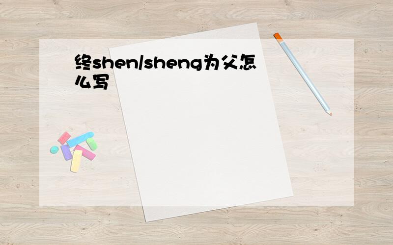 终shen/sheng为父怎么写