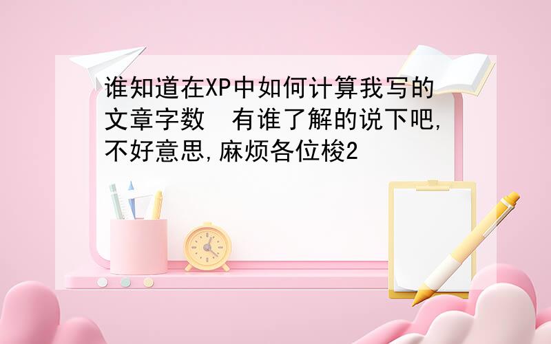 谁知道在XP中如何计算我写的文章字数　有谁了解的说下吧,不好意思,麻烦各位梭2