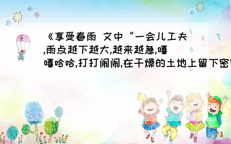 《享受春雨 文中“一会儿工夫,雨点越下越大,越来越急,嘻嘻哈哈,打打闹闹,在干燥的土地上留下密密匝匝的雨窝”运用了什么修辞?有什么作用?