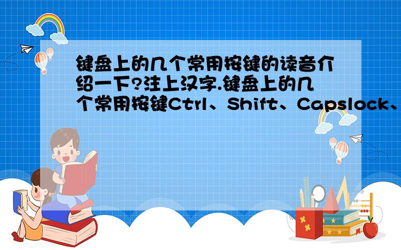 键盘上的几个常用按键的读音介绍一下?注上汉字.键盘上的几个常用按键Ctrl、Shift、Capslock、Tab、Alt、这一类.注上汉字.