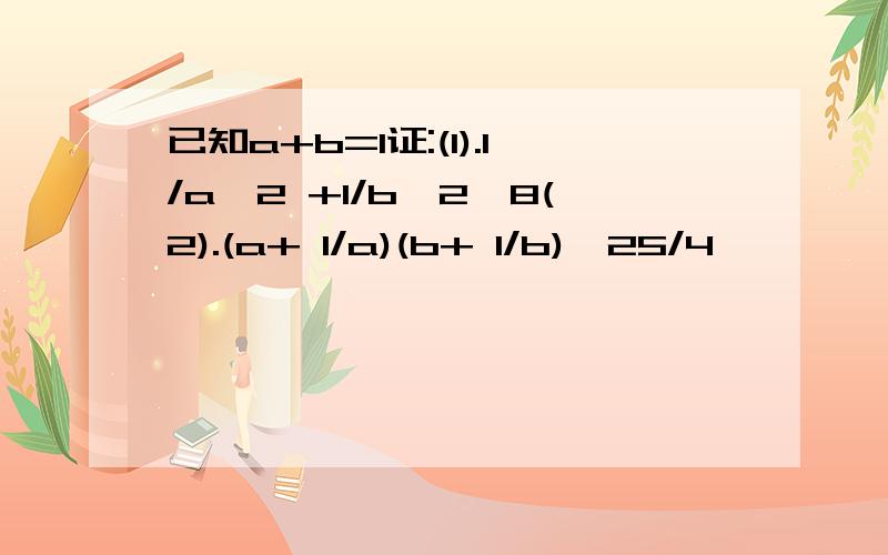 已知a+b=1证:(1).1/a^2 +1/b^2≥8(2).(a+ 1/a)(b+ 1/b)≥25/4