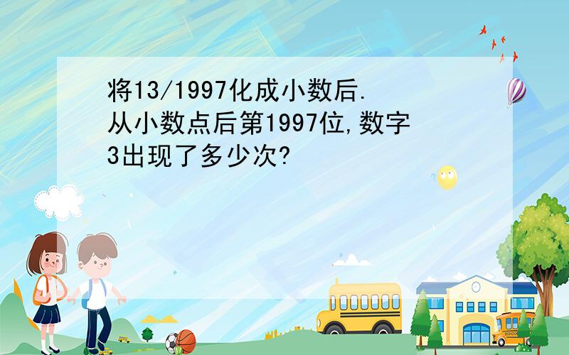 将13/1997化成小数后.从小数点后第1997位,数字3出现了多少次?