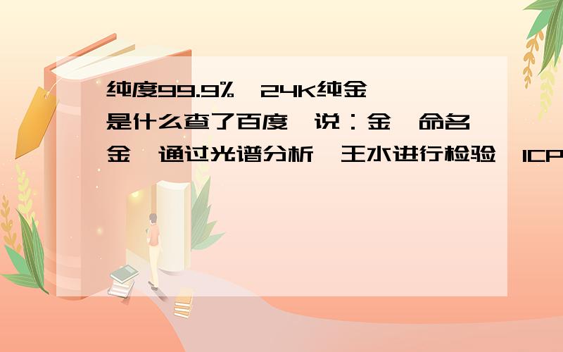 纯度99.9%,24K纯金箔是什么查了百度,说：金箔命名金箔通过光谱分析、王水进行检验,ICP-AES法测定金箔的含金量.依据中华人民共和国行业标准QB/T1734-2008《金箔》,标准进行金膜命名,并表述含金