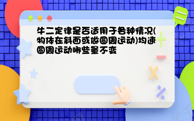 牛二定律是否适用于各种情况(物体在斜面或做圆周运动)均速圆周运动哪些量不变