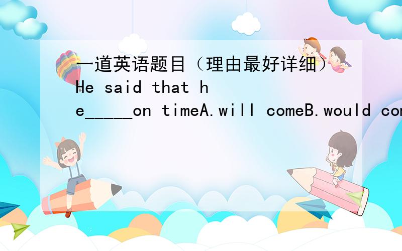 一道英语题目（理由最好详细）He said that he_____on timeA.will comeB.would comeC.comesD.can come