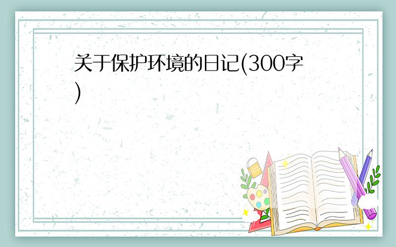 关于保护环境的日记(300字)