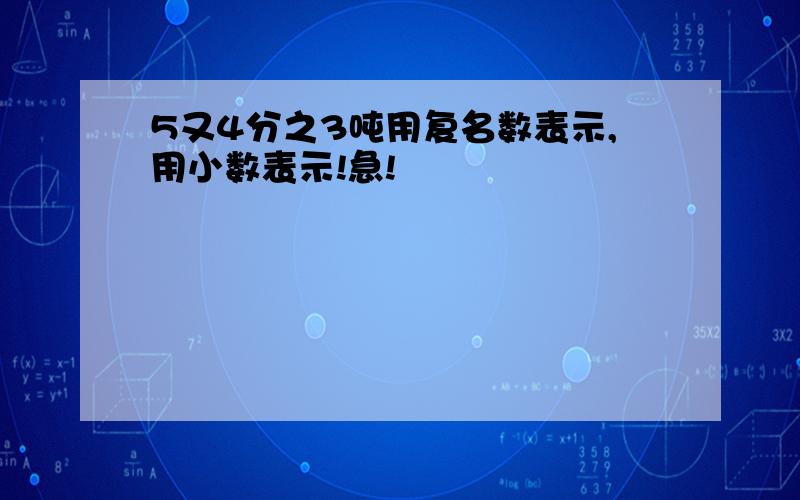 5又4分之3吨用复名数表示,用小数表示!急!