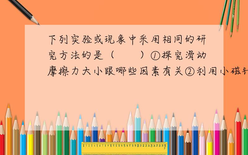 下列实验或现象中采用相同的研究方法的是（　　）①探究滑动摩擦力大小跟哪些因素有关②利用小磁针在磁体周围发生偏转的现象说明磁场的存在③牛顿在伽利略等人研究成果的基础上得