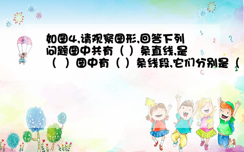 如图4,请观察图形,回答下列问题图中共有（ ）条直线,是（  ）图中有（ ）条线段,它们分别是（ ）以点D为端点的射线有（ ）条,是（  ）射线DA与射线DC的公共部分是（  ）,线段（ ）,（ ）和