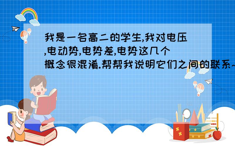 我是一名高二的学生,我对电压,电动势,电势差,电势这几个概念很混淆.帮帮我说明它们之间的联系~