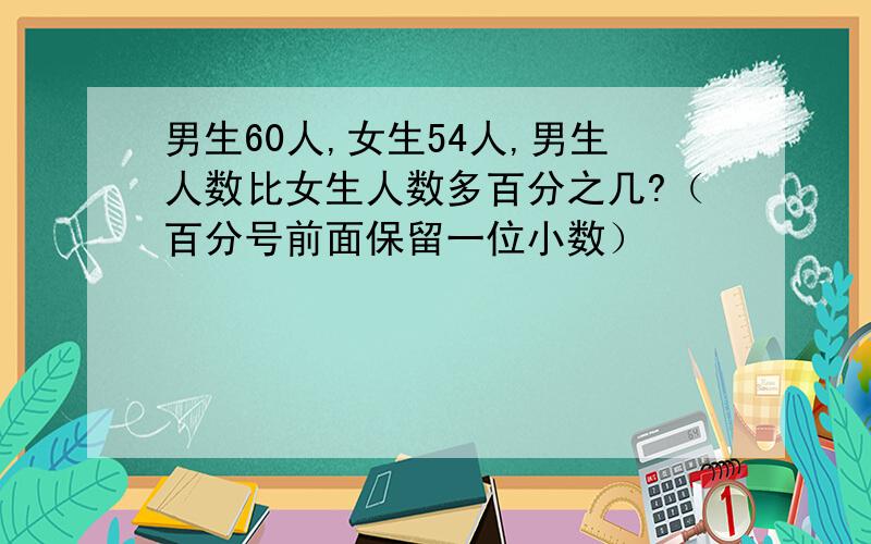 男生60人,女生54人,男生人数比女生人数多百分之几?（百分号前面保留一位小数）