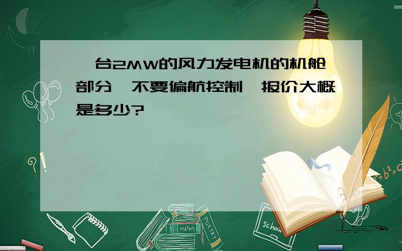 一台2MW的风力发电机的机舱部分,不要偏航控制,报价大概是多少?