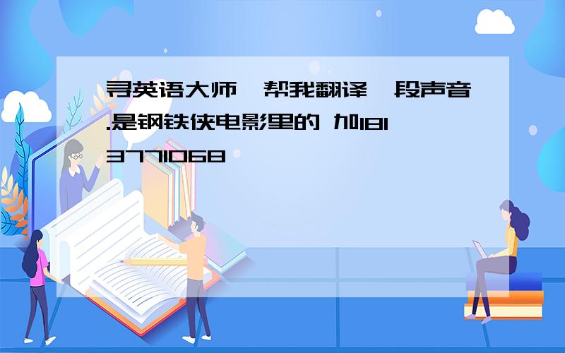 寻英语大师,帮我翻译一段声音.是钢铁侠电影里的 加1813771068