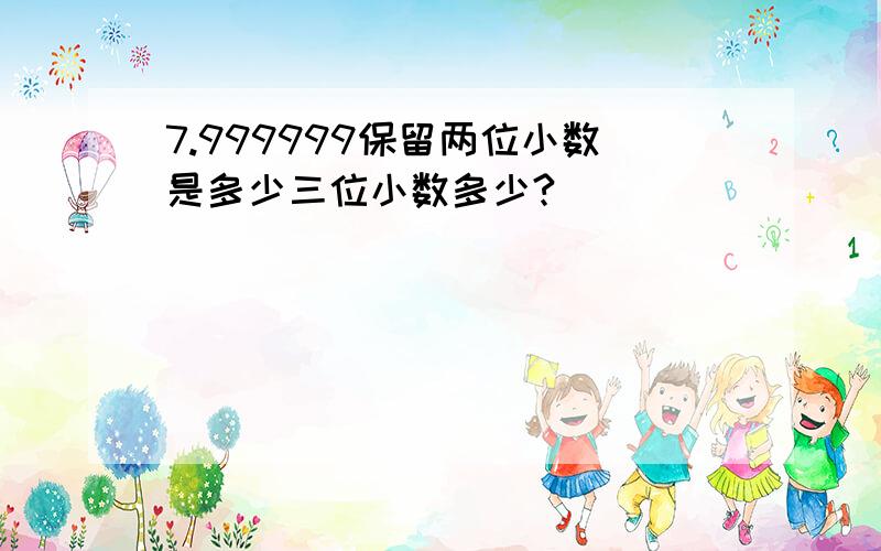 7.999999保留两位小数是多少三位小数多少?