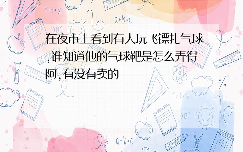 在夜市上看到有人玩飞镖扎气球,谁知道他的气球靶是怎么弄得阿,有没有卖的