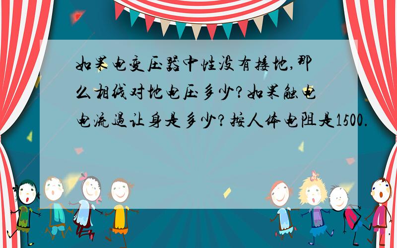 如果电变压器中性没有接地,那么相线对地电压多少?如果触电电流过让身是多少?按人体电阻是1500.