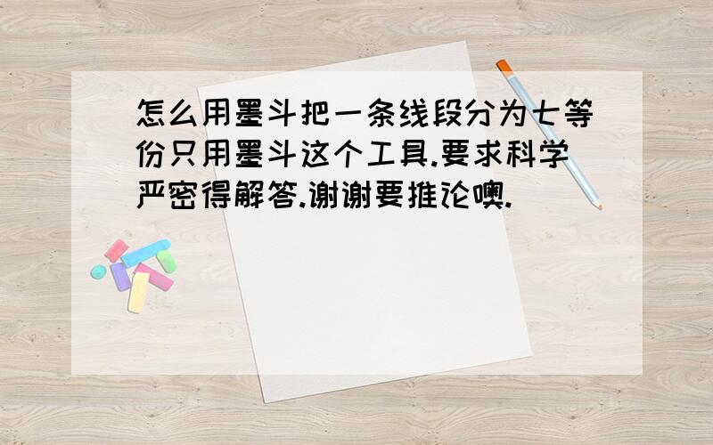 怎么用墨斗把一条线段分为七等份只用墨斗这个工具.要求科学严密得解答.谢谢要推论噢.