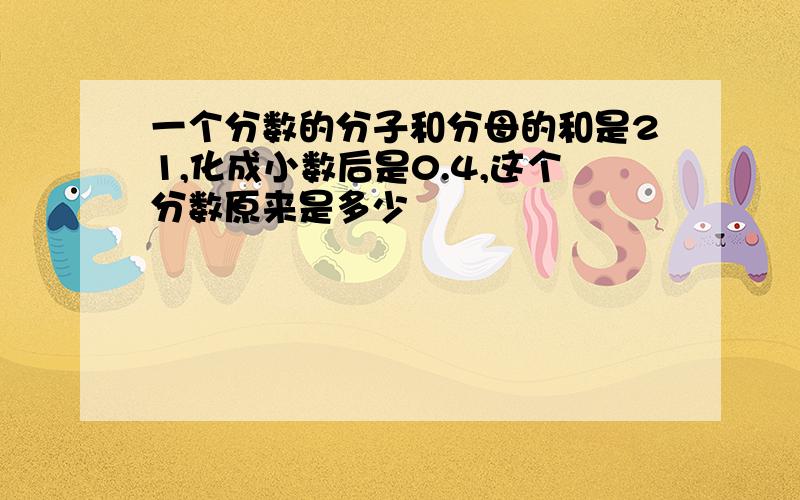 一个分数的分子和分母的和是21,化成小数后是0.4,这个分数原来是多少