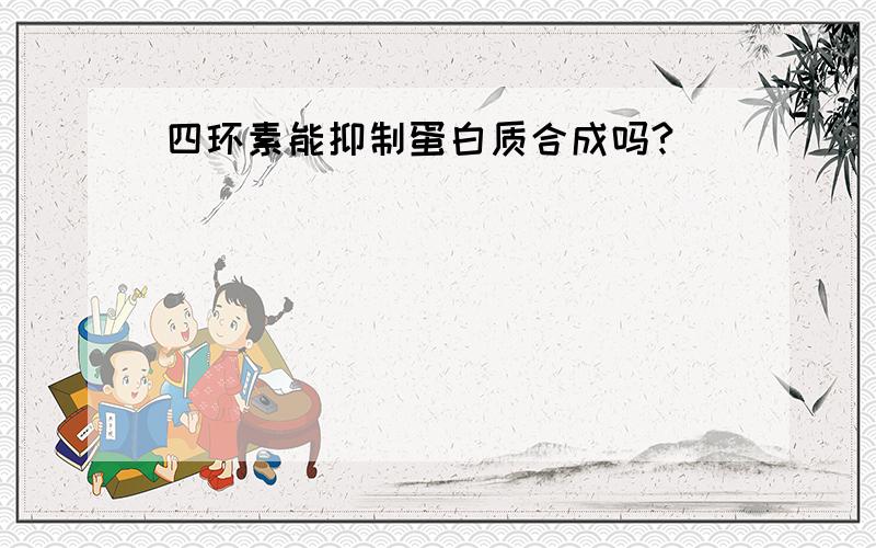 四环素能抑制蛋白质合成吗?