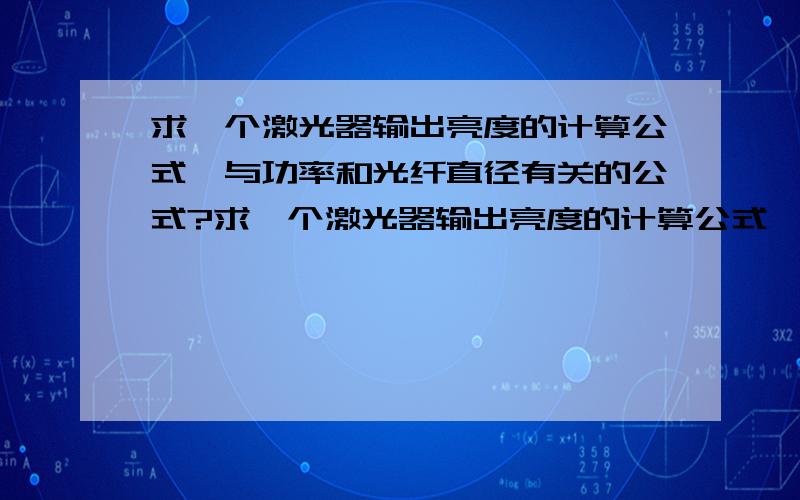 求一个激光器输出亮度的计算公式,与功率和光纤直径有关的公式?求一个激光器输出亮度的计算公式,与激光器的输出功率和光纤直径有关的公式,急,