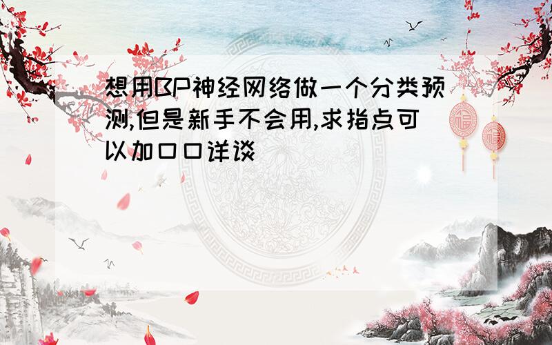 想用BP神经网络做一个分类预测,但是新手不会用,求指点可以加口口详谈