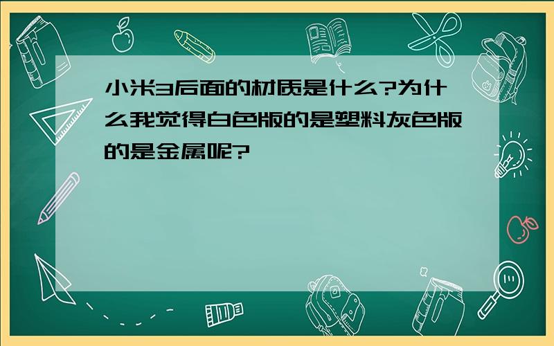 小米3后面的材质是什么?为什么我觉得白色版的是塑料灰色版的是金属呢?