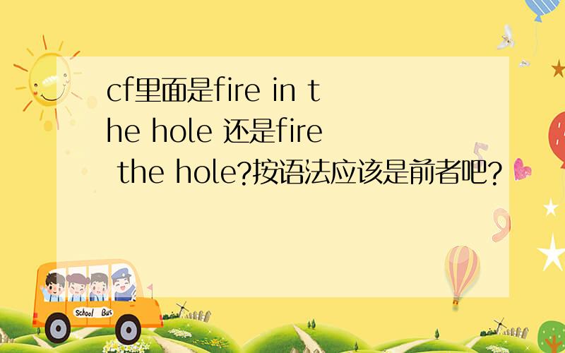 cf里面是fire in the hole 还是fire the hole?按语法应该是前者吧?
