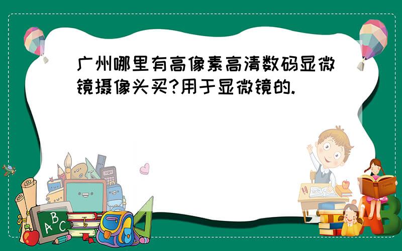 广州哪里有高像素高清数码显微镜摄像头买?用于显微镜的.