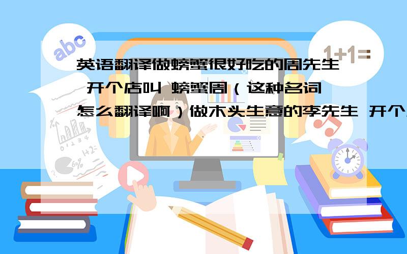 英语翻译做螃蟹很好吃的周先生 开个店叫 螃蟹周（这种名词怎么翻译啊）做木头生意的李先生 开个店叫 木头李（这个怎么翻译啊）