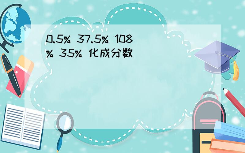 0.5% 37.5% 108% 35% 化成分数