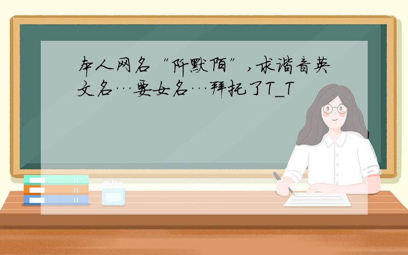 本人网名“阡默陌”,求谐音英文名…要女名…拜托了T_T