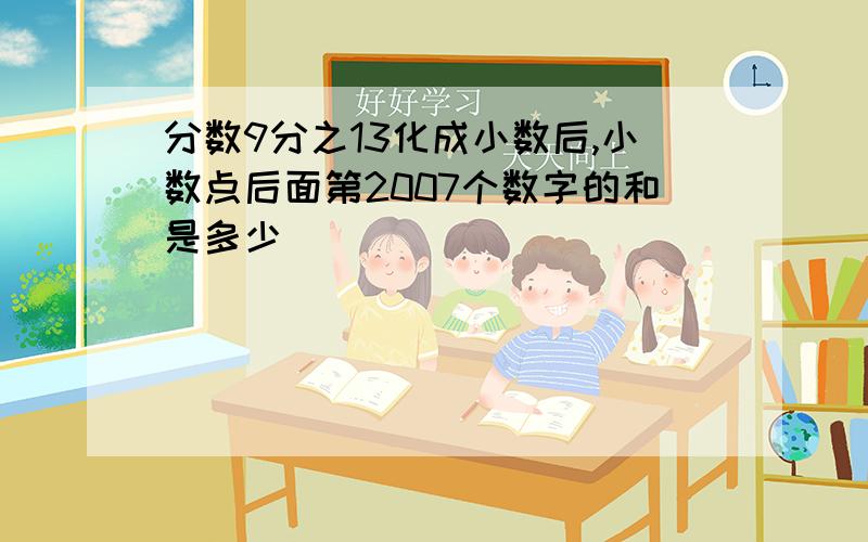 分数9分之13化成小数后,小数点后面第2007个数字的和是多少