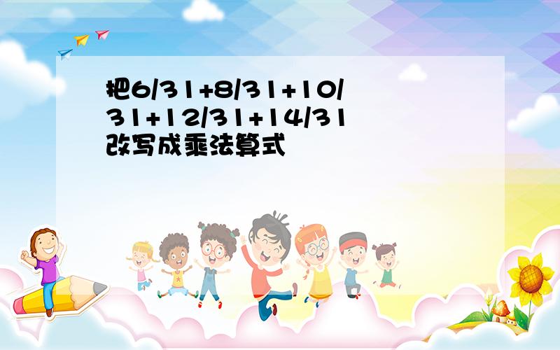 把6/31+8/31+10/31+12/31+14/31改写成乘法算式