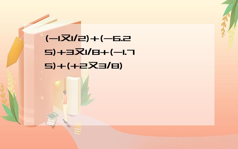 (-1又1/2)+(-6.25)+3又1/8+(-1.75)+(+2又3/8),