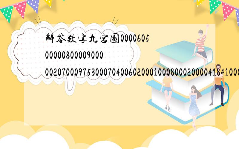 解答数字九宫图000060500000800009000002070009753000704006020001000800020000418410007090060400000零代表所需添数字回答正确再奖励50