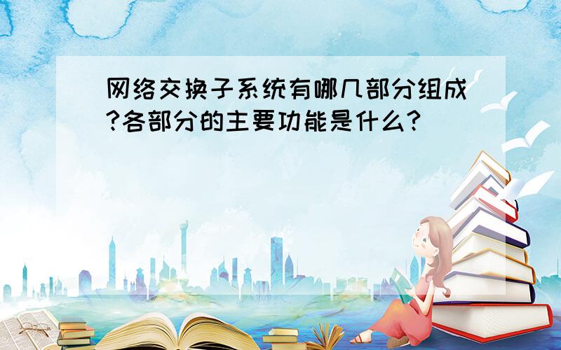 网络交换子系统有哪几部分组成?各部分的主要功能是什么?