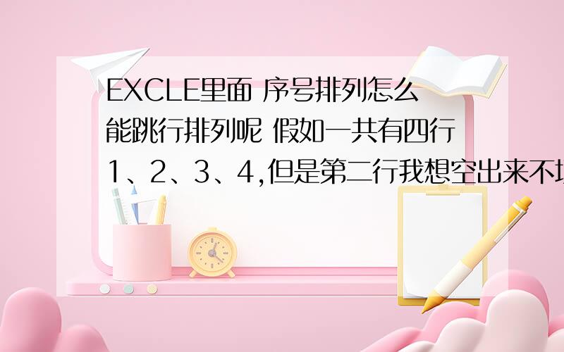 EXCLE里面 序号排列怎么能跳行排列呢 假如一共有四行1、2、3、4,但是第二行我想空出来不填,直接让第三行的序号变成2