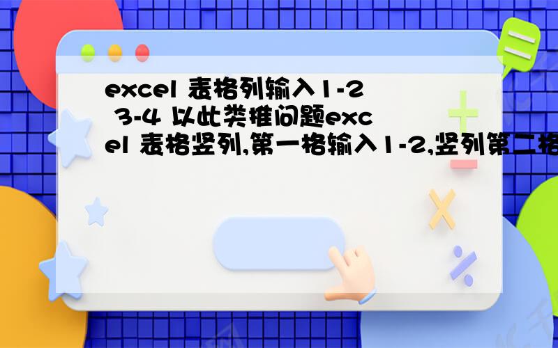 excel 表格列输入1-2 3-4 以此类推问题excel 表格竖列,第一格输入1-2,竖列第二格3-4,第三格为5-6 以此类推应该怎样输入公式? 就像这样!下拉没有用的