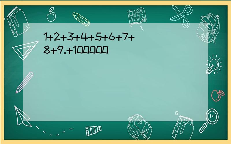 1+2+3+4+5+6+7+8+9.+100000