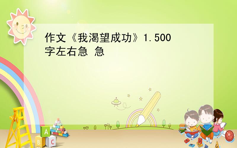 作文《我渴望成功》1.500字左右急 急