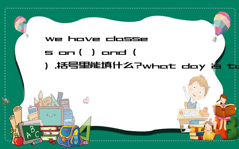 we have classes on（ ) and ( ) .括号里能填什么?what day is today ( ) do you( ).we have art,computer and Chinese.I often （　）　（　）in　the　evening　．I　like　　apples．（　）I（　）（　）bananas．（但是不喜