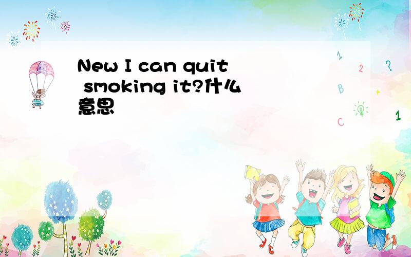 New I can quit smoking it?什么意思