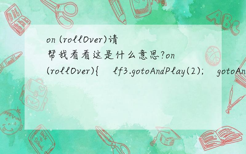 on (rollOver)请帮我看看这是什么意思?on (rollOver){    lf3.gotoAndPlay(2);    gotoAndStop(60);    }on (rollOut){    lf3.gotoAndPlay(1);}