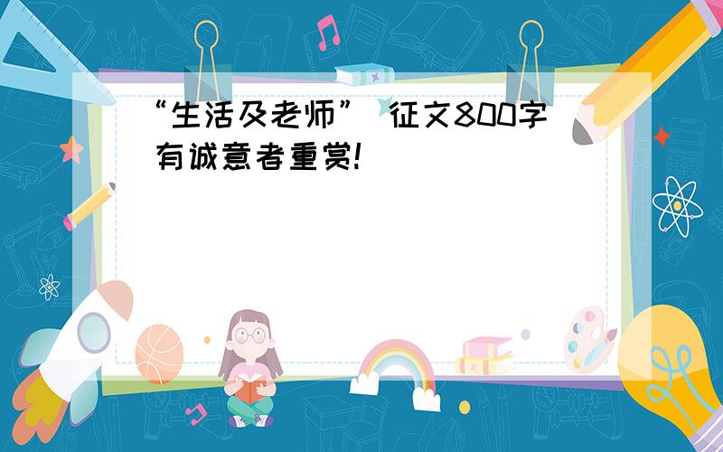 “生活及老师” 征文800字 有诚意者重赏!