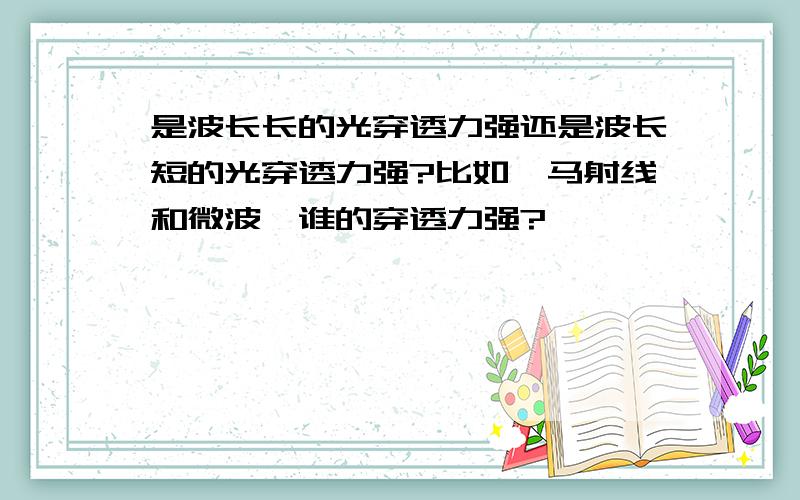 是波长长的光穿透力强还是波长短的光穿透力强?比如伽马射线和微波,谁的穿透力强?