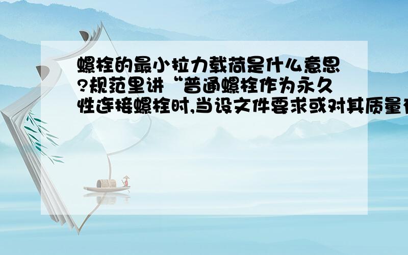 螺栓的最小拉力载荷是什么意思?规范里讲“普通螺栓作为永久性连接螺栓时,当设文件要求或对其质量有疑义时,应进行螺栓实物最小拉力载荷复验,复验时每一规格螺栓抽査8 个.”什么是最小