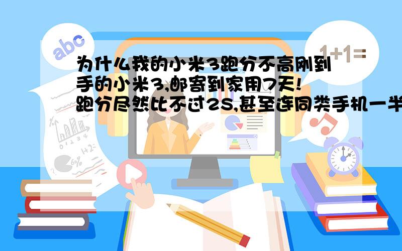 为什么我的小米3跑分不高刚到手的小米3,邮寄到家用7天!跑分尽然比不过2S,甚至连同类手机一半都达不到.体验伪次都一样.用安卓优化大师和鲁大师都测过.并且空界面状态,翻页有卡顿!