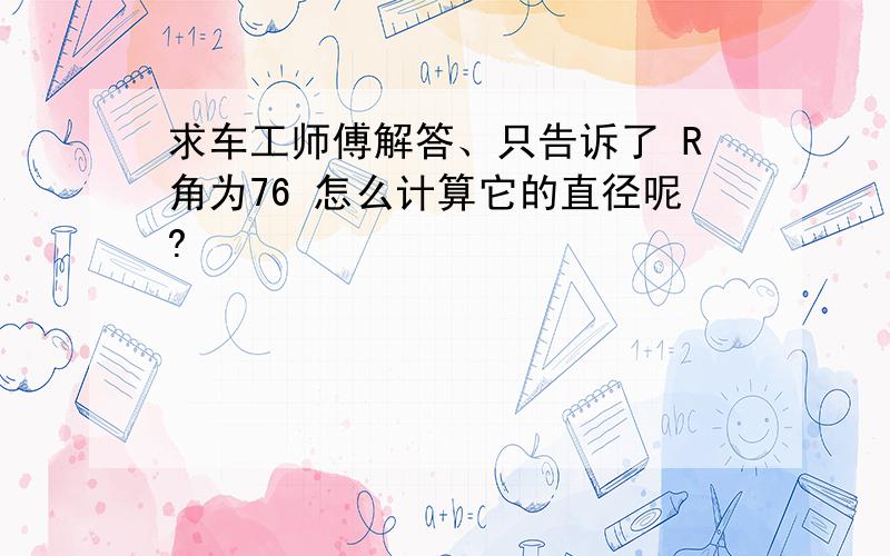 求车工师傅解答、只告诉了 R角为76 怎么计算它的直径呢?