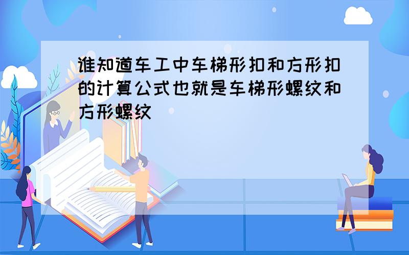 谁知道车工中车梯形扣和方形扣的计算公式也就是车梯形螺纹和方形螺纹