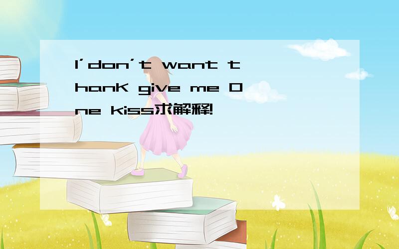 I’don’t want thanK give me 0ne kiss求解释!